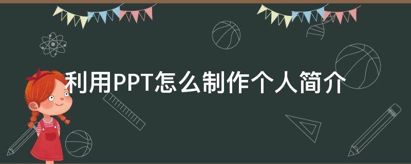 利用PPT怎么制作个人简介（如何用ppt做个人介绍）