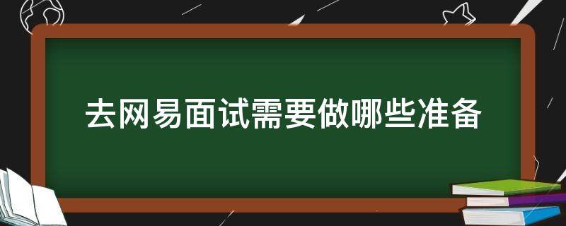 去网易面试需要做哪些准备（参加网易公司面试应如何准备）