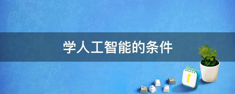 学人工智能的条件 学人工智能的条件是什么