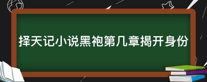 择天记小说黑袍第几章揭开身份（择天记黑袍的结局）