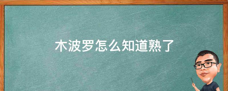 木波罗怎么知道熟了 木菠萝怎么看才知道是成熟的