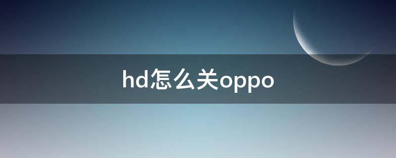 hd怎么关oppo HD怎么关掉