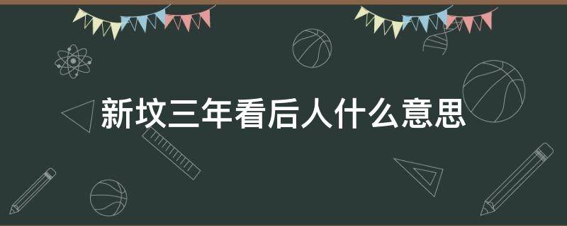 新坟三年看后人什么意思（看坟地记住一句口诀）