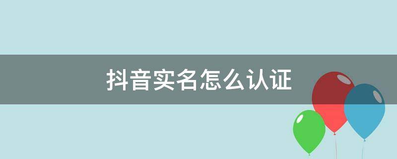 抖音实名怎么认证（抖音实名怎么认证2个号）