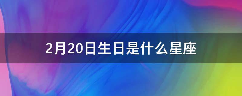 2月20日生日是什么星座 2月20日出生的星座是什么星座