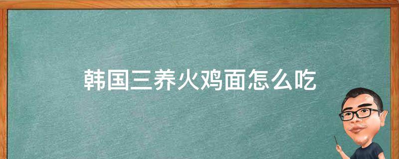 韩国三养火鸡面怎么吃