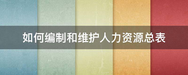 如何编制和维护人力资源总表 人力资源信息维护