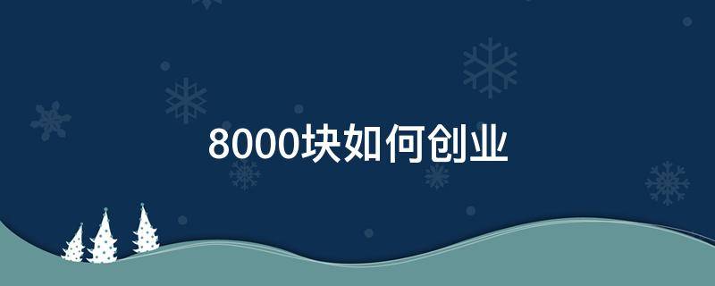 8000块如何创业 8000块怎么创业