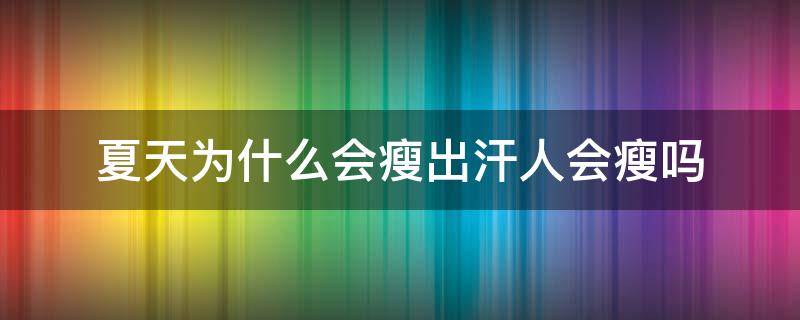 夏天为什么会瘦出汗人会瘦吗（夏天出汗变瘦正常吗）