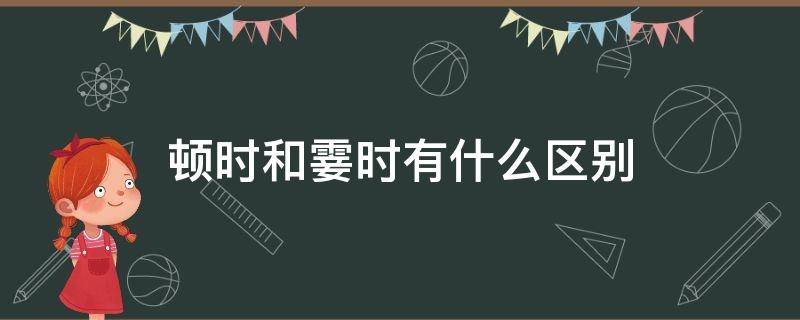 顿时和霎时有什么区别（顿时和霎时哪个时间短）