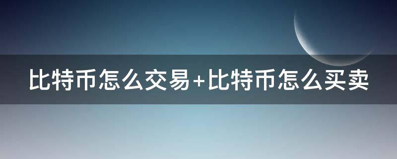 比特币怎么交易（比特币怎么交易变现赚钱的）