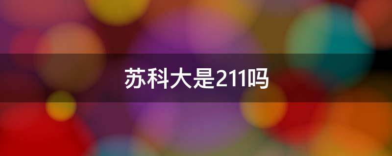 苏科大是211吗（苏科大是几本大学）