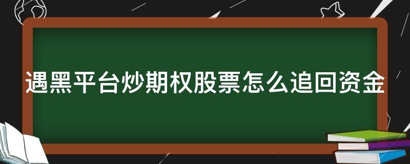 遇黑平台炒期权股票怎么追回资金 遇到黑期货平台怎么报警