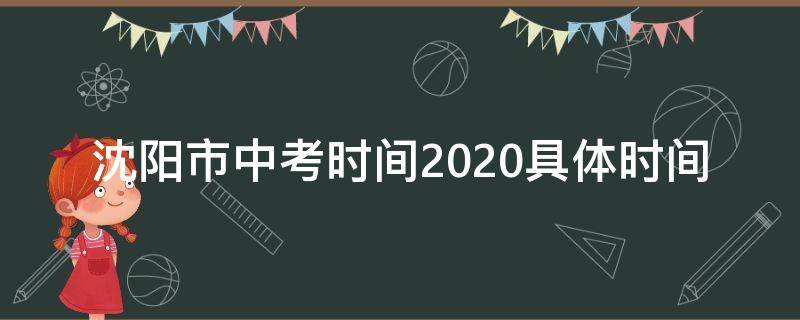 沈阳市中考时间2020具体时间 沈阳市中考时间2020具体时间是