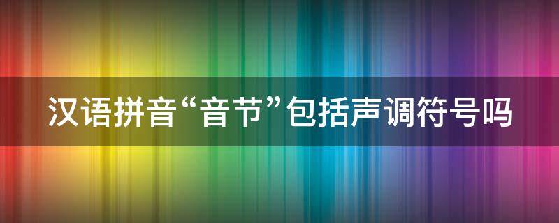 汉语拼音“音节”包括声调符号吗 汉语拼音中的音节包括声调吗