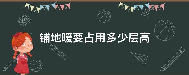 铺地暖要占用多少层高（铺设地暖占用多少层高）