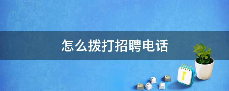 怎么拨打招聘电话（如何打招聘电话才能有效果）