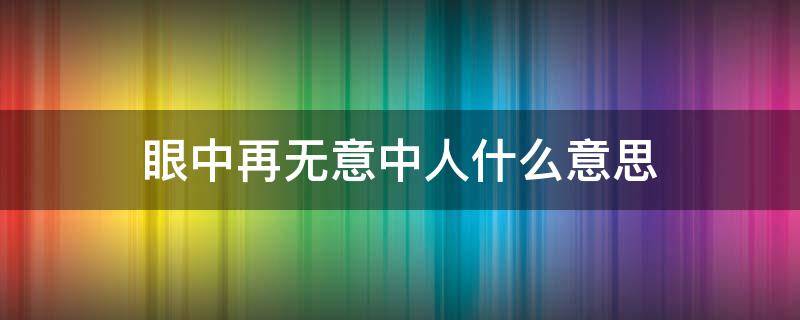 眼中再无意中人什么意思 眼中再无意中人什么意思啊