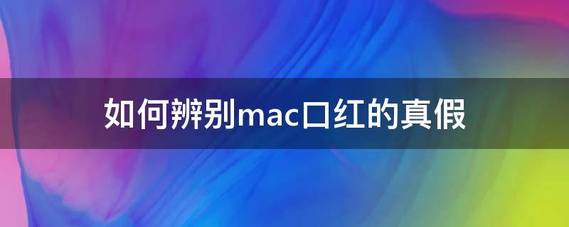 如何辨别mac口红的真假 辨别mac口红真假有什么办法吗