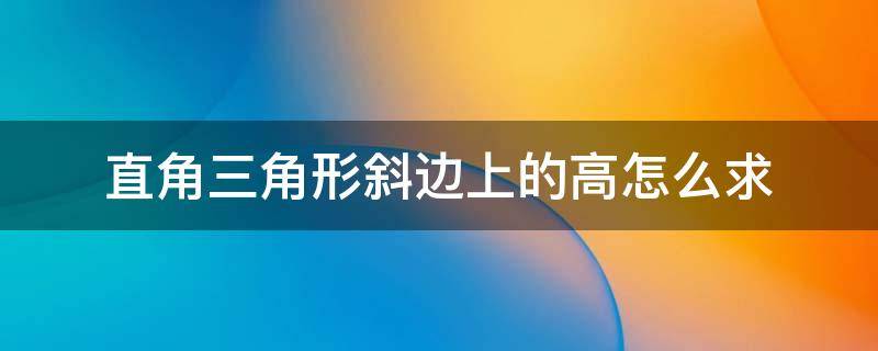 直角三角形斜边上的高怎么求 直角三角形斜边上的高怎么求面积