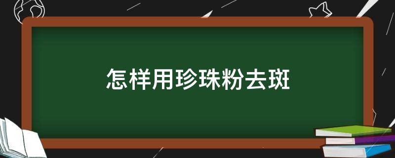 怎样用珍珠粉去斑 怎样用珍珠粉去斑块