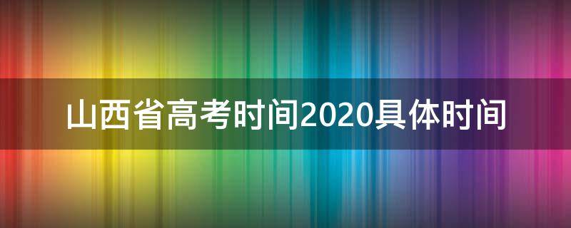 山西省高考时间2020具体时间 山西省高考时间2020具体时间表