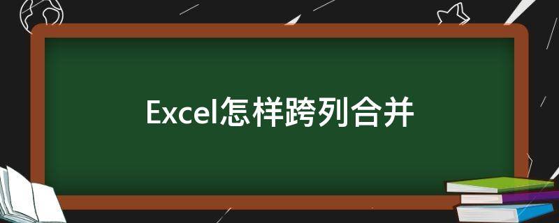 Excel怎样跨列合并（excel跨列合并居中怎么实现）