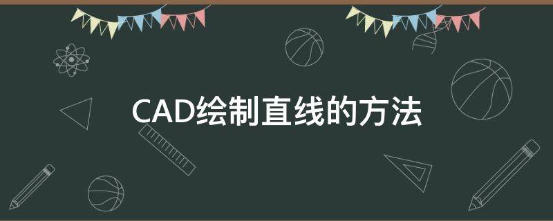 CAD绘制直线的方法（cad绘制直线的方法有几种）