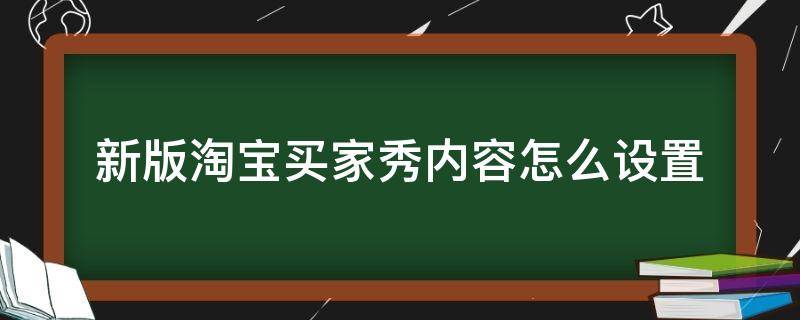 新版淘宝买家秀内容怎么设置 2020淘宝买家秀怎么设置