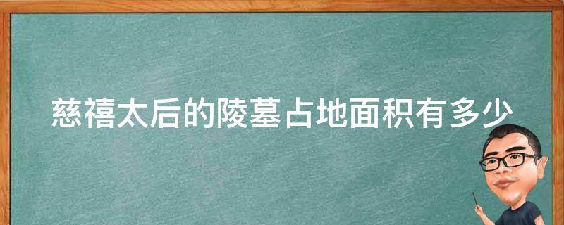 慈禧太后的陵墓占地面积有多少（慈禧太后墓葬）