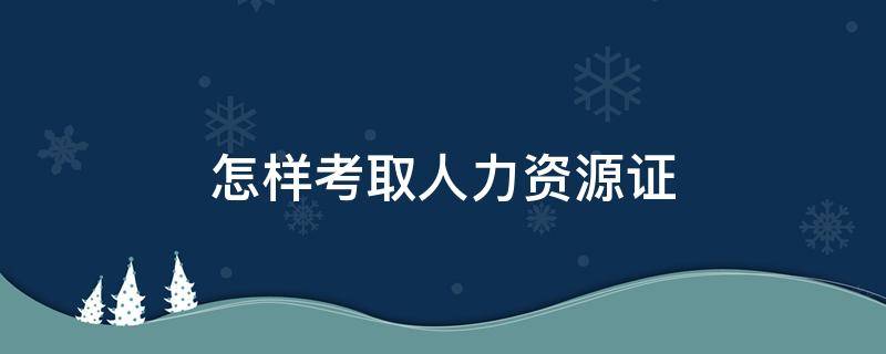 怎样考取人力资源证 如何考人力资源资格证 知乎