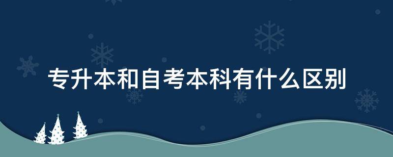 专升本和自考本科有什么区别（成人本科和自考本科有什么区别）