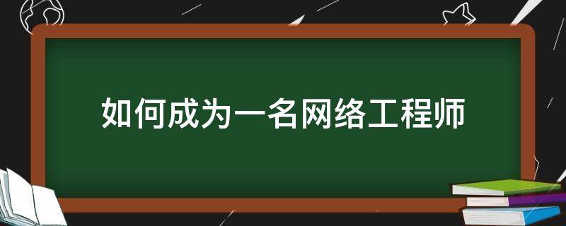 如何成为一名网络工程师 如何成为一名网络工程师