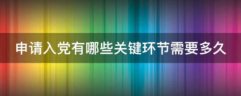 申请入党有哪些关键环节需要多久 申请入党要经过哪些主要程序