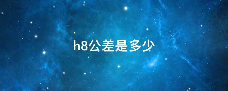 h8公差是多少 h7公差是多少