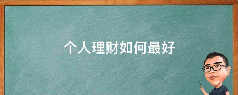 个人理财如何最好（个人理财应该怎么做）