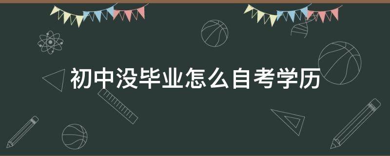 初中没毕业怎么自考学历 初中没毕业怎么自考学历证