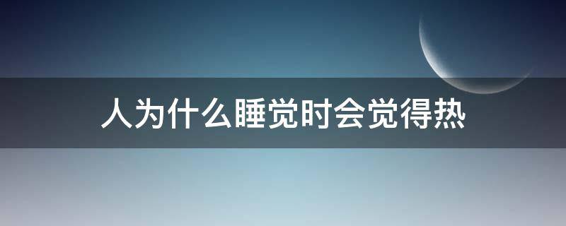 人为什么睡觉时会觉得热 人为什么睡觉时会觉得热头重脚轻