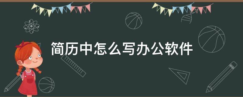 简历中怎么写办公软件（简历写办公软件详细怎么写）