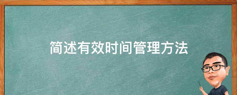 简述有效时间管理方法 简述有效时间管理方法是什么