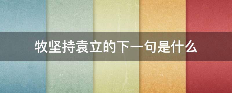 牧坚持袁立的下一句是什么 牧坚文言文翻译注释