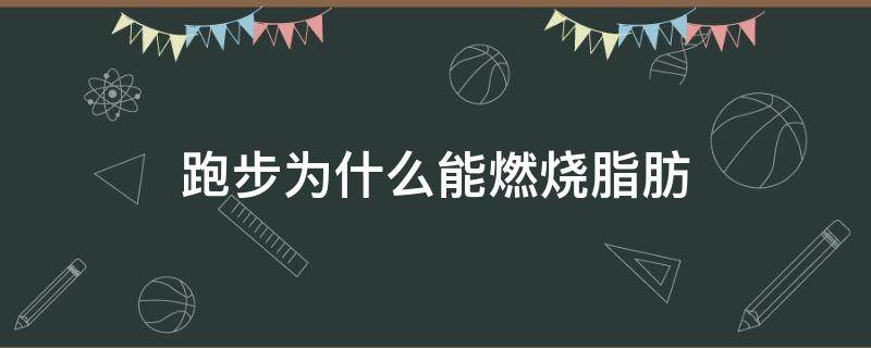 跑步为什么能燃烧脂肪（为什么跑步脂肪燃烧很少）