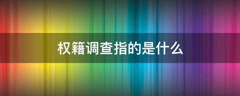 权籍调查指的是什么 权籍调查是查什么