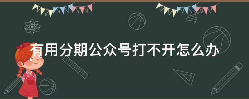 有用分期公众号打不开怎么办（有用分期微信公众号登录不上）