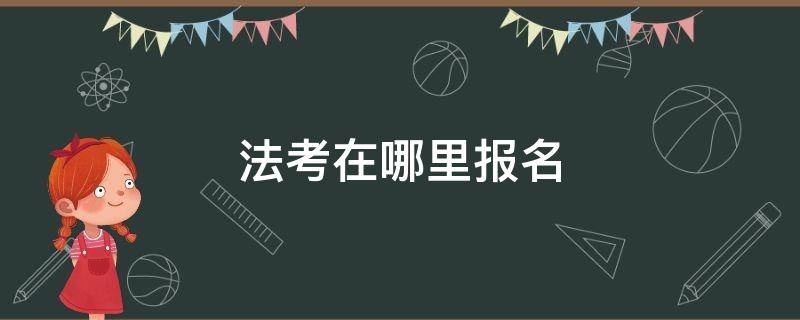 法考在哪里报名 法考在哪里报名比较好