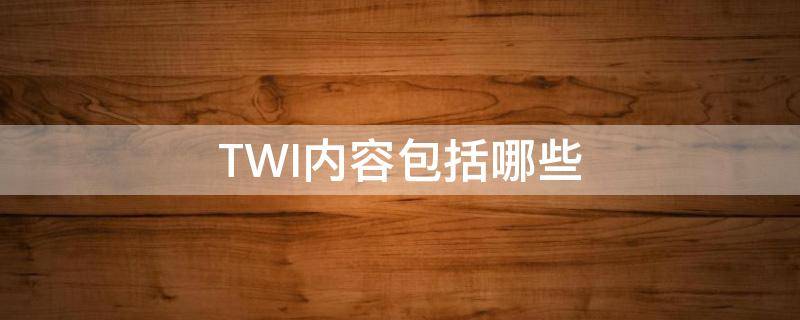 TWI内容包括哪些（twi的定义）