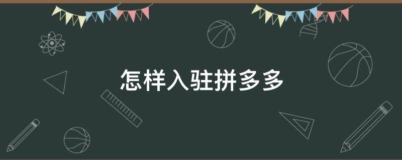 怎样入驻拼多多 怎样入驻拼多多平台卖货