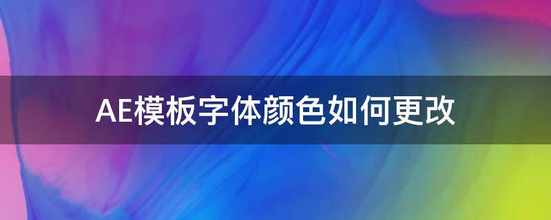 AE模板字体颜色如何更改 ae模板中字体颜色如何修改