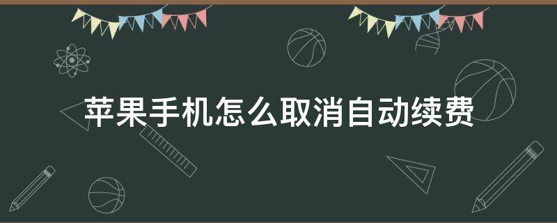 苹果手机怎么取消自动续费（腾讯视频苹果手机怎么取消自动续费）