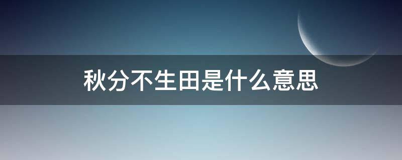 秋分不生田是什么意思（秋分不养田是什么意思）